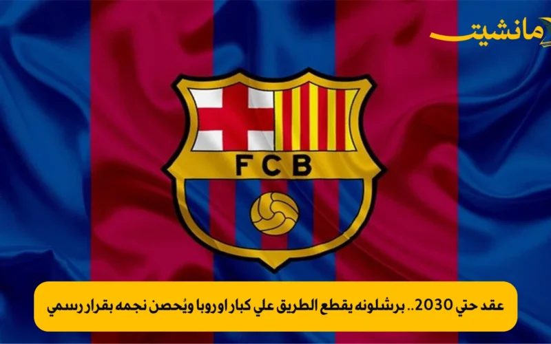 عقد حتى 2030.. برشلونة يقطع الطريق على كبار أوروبا ويُحصن نجمه بقرار رسمي